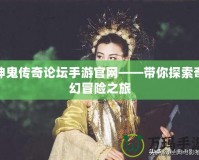 神鬼傳奇論壇手游官網(wǎng)——帶你探索奇幻冒險之旅