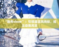 “酷秀show”：引領(lǐng)潮流風(fēng)向標(biāo)，炫出自我風(fēng)采