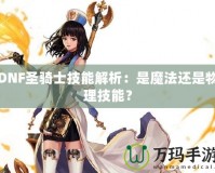 DNF圣騎士技能解析：是魔法還是物理技能？