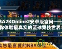 NBA2KOnline2安卓版官網(wǎng)——帶你體驗(yàn)最真實(shí)的籃球競技世界！