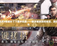 真三國無雙8破解補丁下載手機版——暢享極致游戲體驗，隨時隨地戰(zhàn)斗