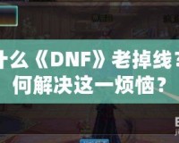 為什么《DNF》老掉線？如何解決這一煩惱？