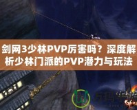 劍網(wǎng)3少林PVP厲害嗎？深度解析少林門派的PVP潛力與玩法