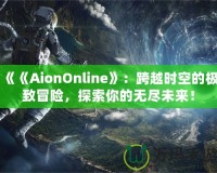 《《AionOnline》：跨越時空的極致冒險，探索你的無盡未來！