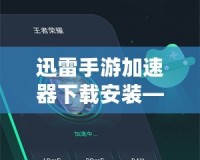 迅雷手游加速器下載安裝——讓你的游戲體驗(yàn)極速提升！