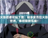 火影忍者論壇下載：暢享全方位火影世界，體驗極致樂趣！