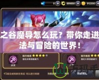 龍之谷魔導怎么玩？帶你走進魔法與冒險的世界！