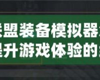 英雄聯(lián)盟裝備模擬器怎么設(shè)置？提升游戲體驗(yàn)的終極指南