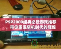 PSP2000經(jīng)典必玩游戲推薦，帶你重溫掌機時代的輝煌