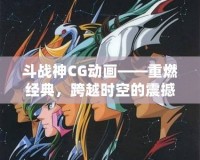 斗戰(zhàn)神CG動畫——重燃經(jīng)典，跨越時空的震撼之作