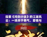 探索《問劍小說(shuō)》的江湖風(fēng)云：一場(chǎng)關(guān)于勇氣、愛情與命運(yùn)的奇幻之旅