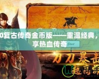 170復(fù)古傳奇金幣版——重溫經(jīng)典，暢享熱血傳奇