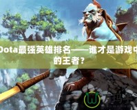 Dota最強(qiáng)英雄排名——誰才是游戲中的王者？