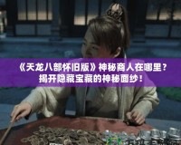 《天龍八部懷舊版》神秘商人在哪里？揭開隱藏寶藏的神秘面紗！