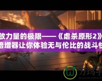 釋放力量的極限——《虐殺原形2》力量倍增器讓你體驗(yàn)無與倫比的戰(zhàn)斗快感！