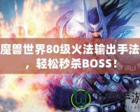 魔獸世界80級火法輸出手法，輕松秒殺BOSS！