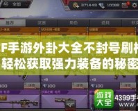 CF手游外卦大全不封號刷槍：輕松獲取強力裝備的秘密武器