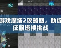 手機游戲魔塔2攻略圖，助你輕松征服塔樓挑戰(zhàn)