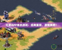 紅警APP單機游戲：經(jīng)典重現(xiàn)，激情再燃！