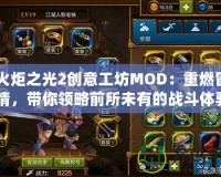 《火炬之光2創(chuàng)意工坊MOD：重燃冒險激情，帶你領略前所未有的戰(zhàn)斗體驗》