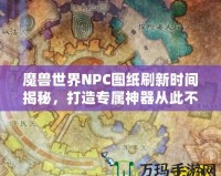 魔獸世界NPC圖紙刷新時(shí)間揭秘，打造專屬神器從此不再迷茫！