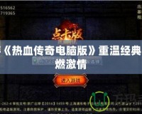 手游《熱血傳奇電腦版》重溫經典，再燃激情