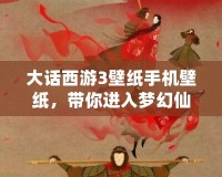 大話西游3壁紙手機(jī)壁紙，帶你進(jìn)入夢(mèng)幻仙境的奇幻世界