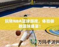 玩轉NBA籃球游戲，體驗極致籃球盛宴！