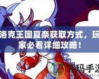 洛克王國(guó)夏奈獲取方式，玩家必看詳細(xì)攻略！