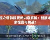 永恒之塔韓服更新內(nèi)容解析：新版本帶來驚喜與挑戰(zhàn)！