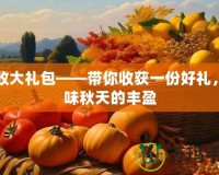 豐收大禮包——帶你收獲一份好禮，品味秋天的豐盈