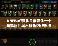 DNFBuff強化只能強化一個技能嗎？深入解析DNFBuff系統(tǒng)與玩法策略