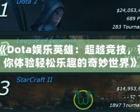 《Dota娛樂英雄：超越競技，帶你體驗輕松樂趣的奇妙世界》