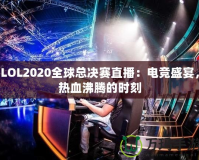 LOL2020全球總決賽直播：電競盛宴，熱血沸騰的時刻