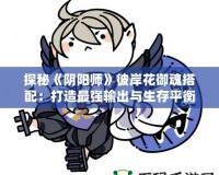 探秘《陰陽師》彼岸花御魂搭配：打造最強輸出與生存平衡！