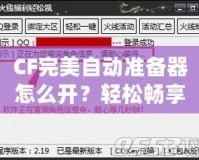 CF完美自動準備器怎么開？輕松暢享游戲優(yōu)勢！