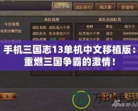 手機三國志13單機中文移植版：重燃三國爭霸的激情！