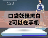 口袋妖怪黑白2可以在手機上玩嗎？暢游寶可夢世界的新選擇