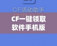 CF一鍵領(lǐng)取軟件手機(jī)版官方——暢享福利，輕松提升游戲體驗！