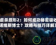 《虐殺原形2：如何成功秘密吸收基諾維斯博士？攻略與技巧詳解》