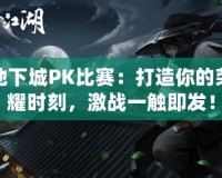 地下城PK比賽：打造你的榮耀時刻，激戰(zhàn)一觸即發(fā)！