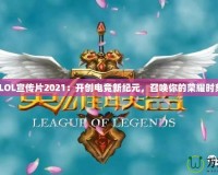 《LOL宣傳片2021：開創(chuàng)電競新紀元，召喚你的榮耀時刻》