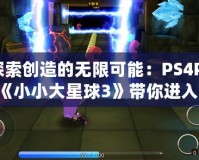 探索創(chuàng)造的無限可能：PS4Pro《小小大星球3》帶你進(jìn)入奇幻冒險(xiǎn)之旅