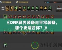 《DNF異界裝備與平常裝備，哪個(gè)更適合你？》