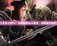 《無盡之劍FX：開啟極致戰(zhàn)斗體驗，征服虛擬世界》