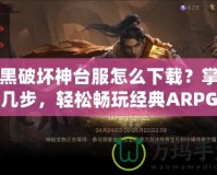 暗黑破壞神臺服怎么下載？掌握這幾步，輕松暢玩經(jīng)典ARPG大作！