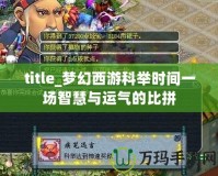 title_夢幻西游科舉時(shí)間一場智慧與運(yùn)氣的比拼