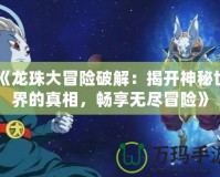 《龍珠大冒險破解：揭開神秘世界的真相，暢享無盡冒險》