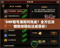 DNF稱號薄如何完成？全方位攻略助你輕松達成目標！