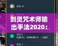 劍靈咒術師輸出手法2020：掌控戰(zhàn)場的魔力之源